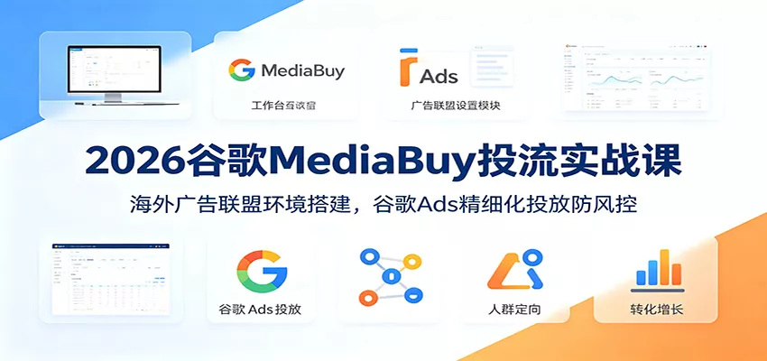 2026谷歌MediaBuy投流实战课:海外广告联盟环境搭建,谷歌Ads精细化投放防风控客创社区-专注互联网轻资产资源整合与分享客创社区-专注互联网轻资产资源整合与分享